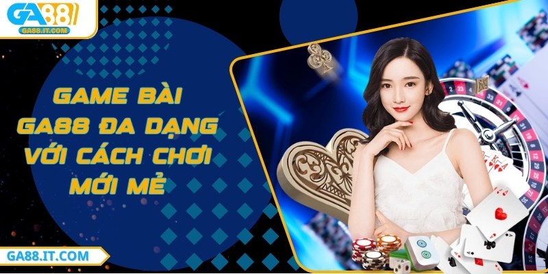 Game bài GA88 đa dạng với cách chơi mới mẻ